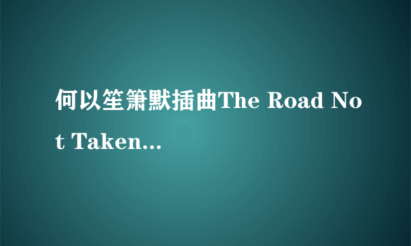 何以笙箫默插曲The Road Not Taken完整版mp3在线试听下载_The Road Not Taken歌词介绍