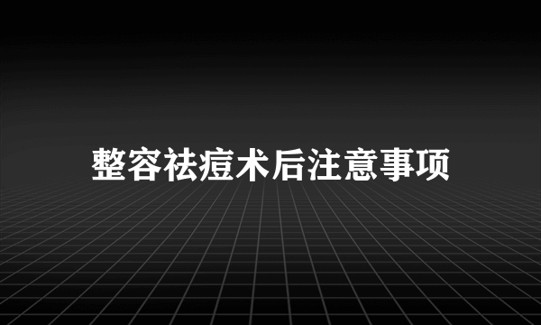 整容祛痘术后注意事项