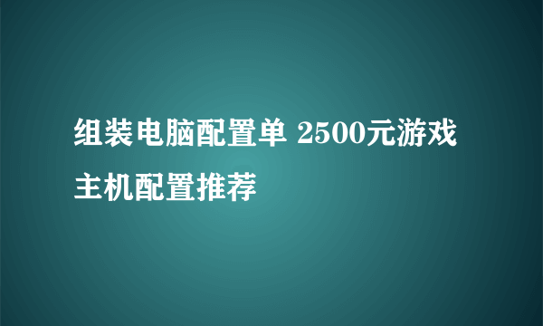 组装电脑配置单 2500元游戏主机配置推荐