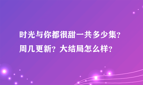 时光与你都很甜一共多少集？周几更新？大结局怎么样？