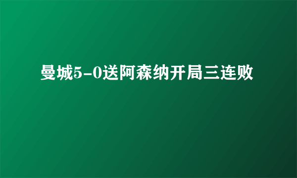 曼城5-0送阿森纳开局三连败