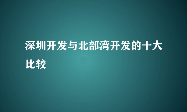 深圳开发与北部湾开发的十大比较 