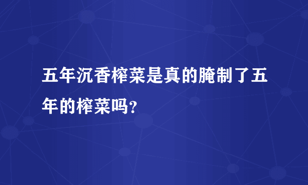 五年沉香榨菜是真的腌制了五年的榨菜吗？