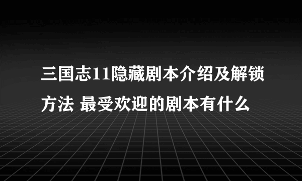 三国志11隐藏剧本介绍及解锁方法 最受欢迎的剧本有什么