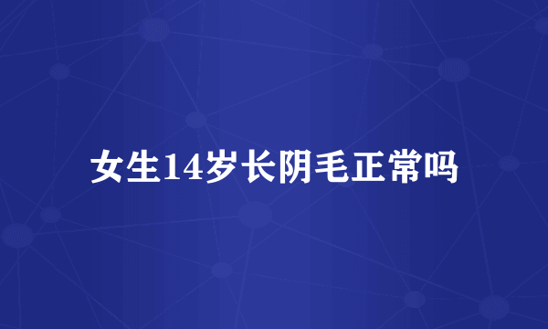 女生14岁长阴毛正常吗