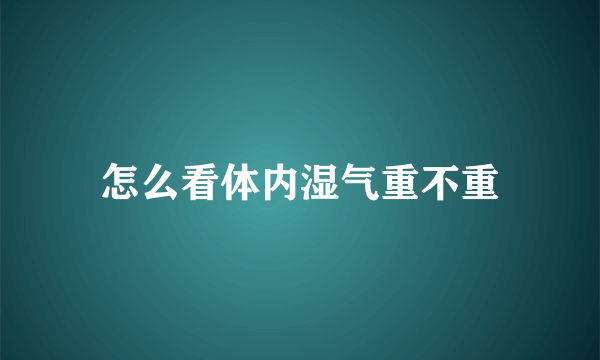 怎么看体内湿气重不重