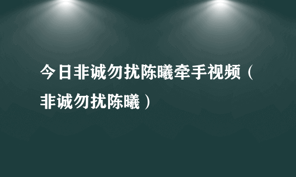 今日非诚勿扰陈曦牵手视频（非诚勿扰陈曦）