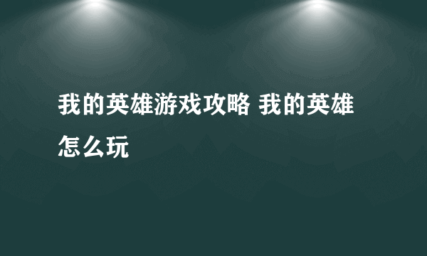 我的英雄游戏攻略 我的英雄怎么玩