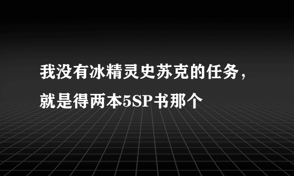 我没有冰精灵史苏克的任务，就是得两本5SP书那个