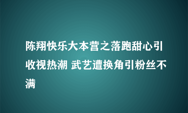 陈翔快乐大本营之落跑甜心引收视热潮 武艺遭换角引粉丝不满