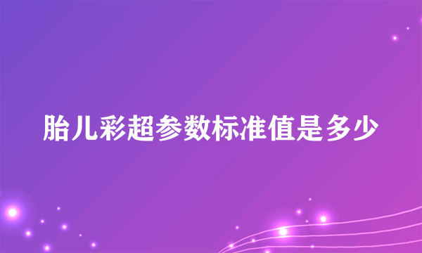 胎儿彩超参数标准值是多少