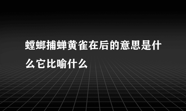 螳螂捕蝉黄雀在后的意思是什么它比喻什么