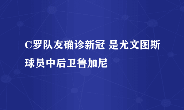 C罗队友确诊新冠 是尤文图斯球员中后卫鲁加尼