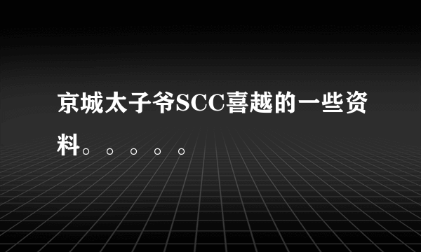 京城太子爷SCC喜越的一些资料。。。。。