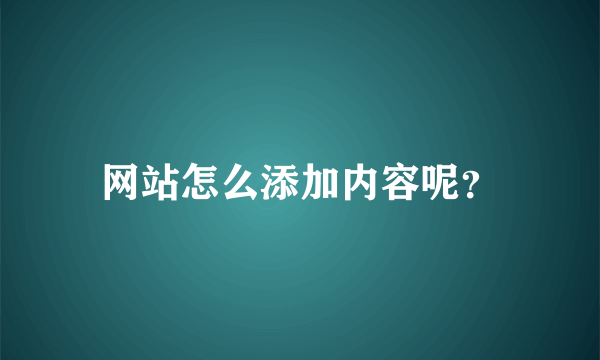 网站怎么添加内容呢？