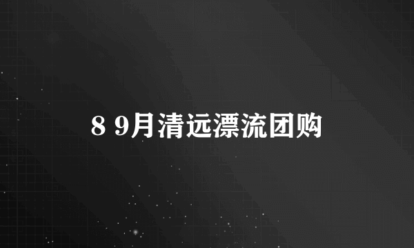 8 9月清远漂流团购