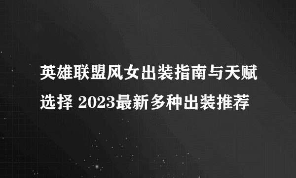 英雄联盟风女出装指南与天赋选择 2023最新多种出装推荐