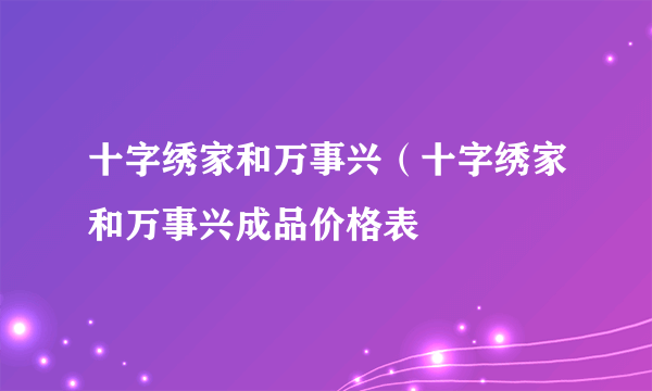 十字绣家和万事兴（十字绣家和万事兴成品价格表