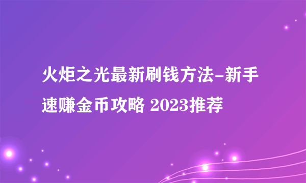 火炬之光最新刷钱方法-新手速赚金币攻略 2023推荐