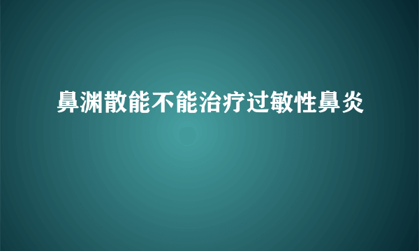 鼻渊散能不能治疗过敏性鼻炎