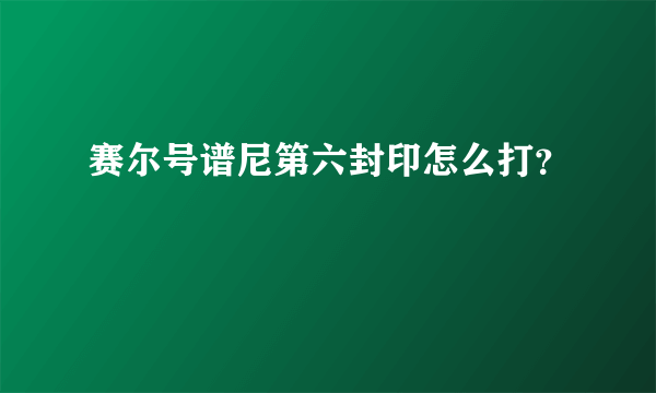 赛尔号谱尼第六封印怎么打？