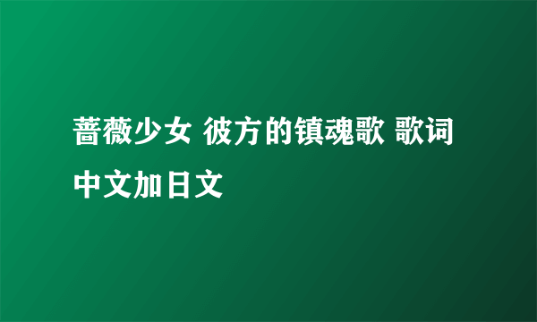 蔷薇少女 彼方的镇魂歌 歌词 中文加日文