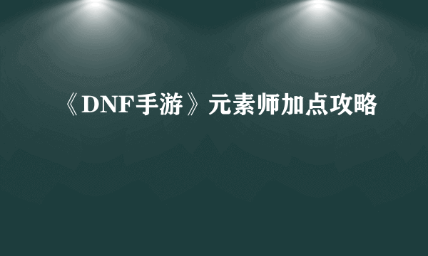 《DNF手游》元素师加点攻略