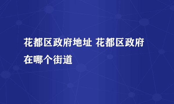 花都区政府地址 花都区政府在哪个街道