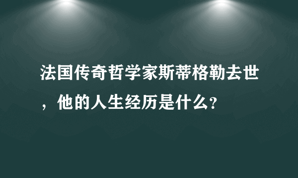 法国传奇哲学家斯蒂格勒去世，他的人生经历是什么？