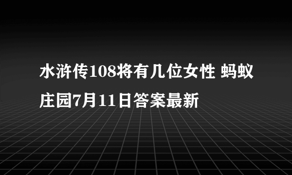 水浒传108将有几位女性 蚂蚁庄园7月11日答案最新