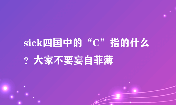 sick四国中的“C”指的什么？大家不要妄自菲薄