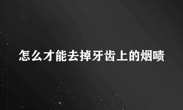 怎么才能去掉牙齿上的烟啧