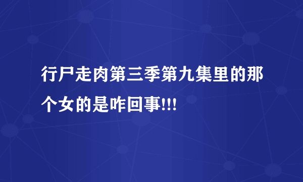 行尸走肉第三季第九集里的那个女的是咋回事!!!