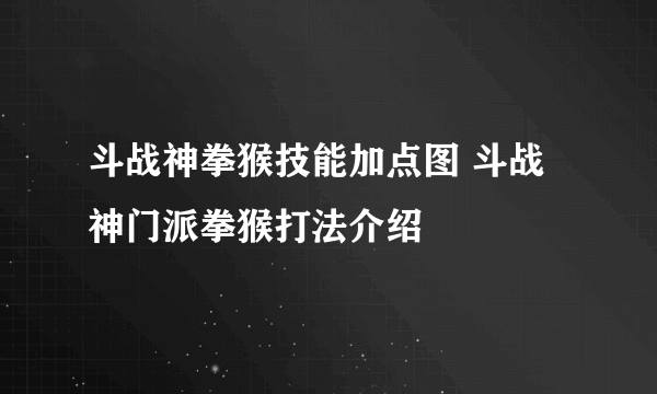 斗战神拳猴技能加点图 斗战神门派拳猴打法介绍