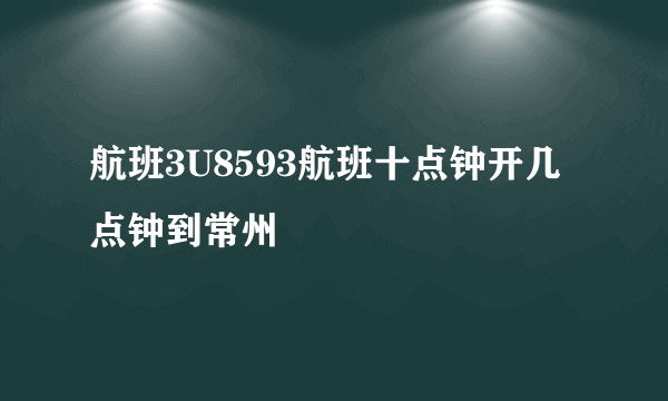 航班3U8593航班十点钟开几点钟到常州