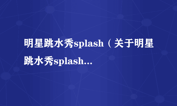 明星跳水秀splash（关于明星跳水秀splash的介绍）