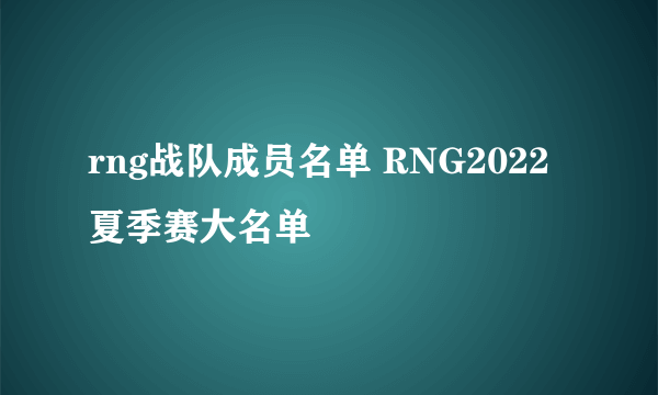 rng战队成员名单 RNG2022夏季赛大名单