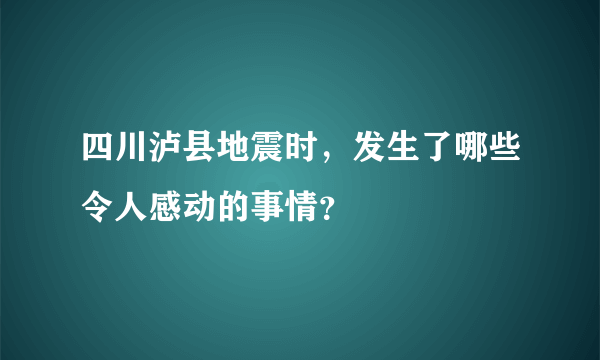 四川泸县地震时，发生了哪些令人感动的事情？