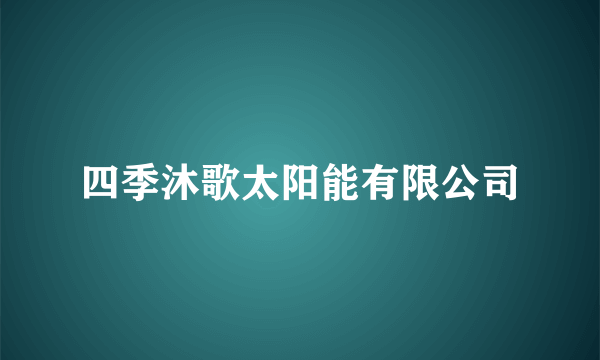 四季沐歌太阳能有限公司