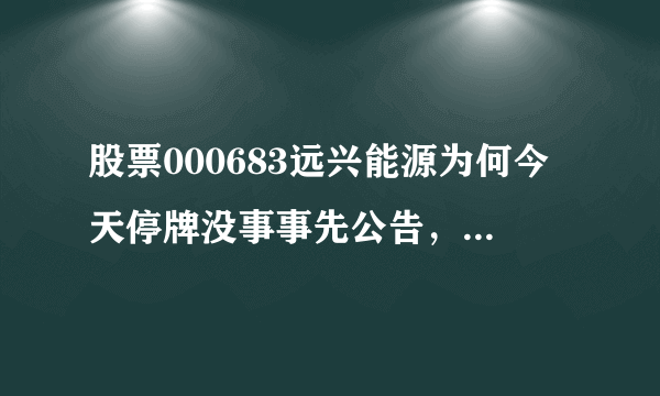 股票000683远兴能源为何今天停牌没事事先公告，筹划什么重大事项。