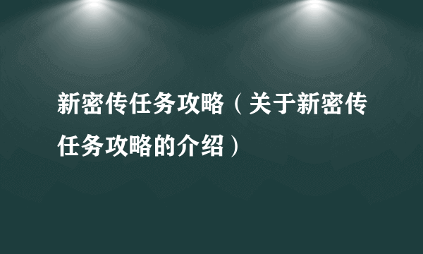 新密传任务攻略（关于新密传任务攻略的介绍）