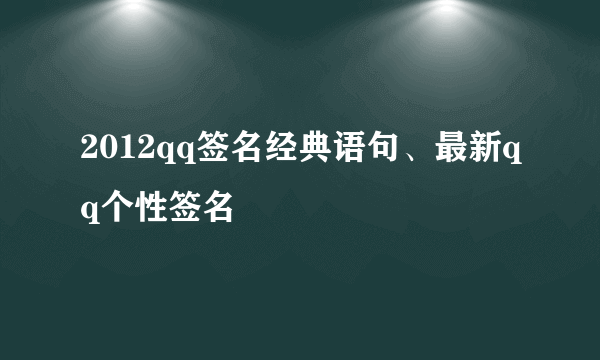 2012qq签名经典语句、最新qq个性签名