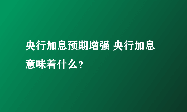 央行加息预期增强 央行加息意味着什么？