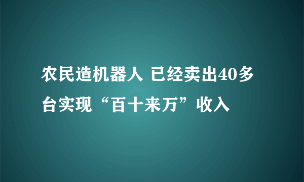 农民造机器人 已经卖出40多台实现“百十来万”收入