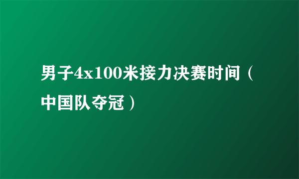 男子4x100米接力决赛时间（中国队夺冠）