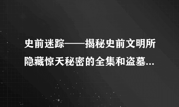 史前迷踪——揭秘史前文明所隐藏惊天秘密的全集和盗墓笔记8大结局谁有