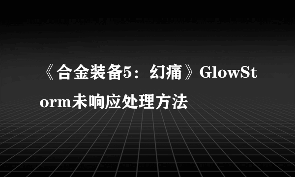 《合金装备5：幻痛》GlowStorm未响应处理方法