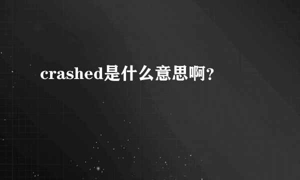 crashed是什么意思啊？