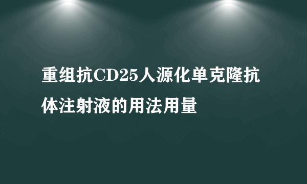 重组抗CD25人源化单克隆抗体注射液的用法用量