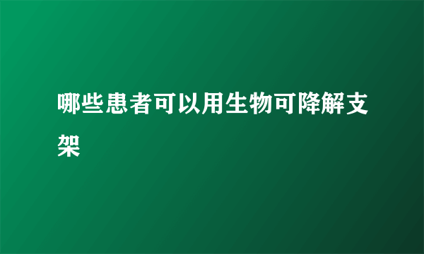 哪些患者可以用生物可降解支架